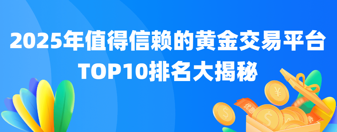 2025年值得信赖的黄金交易平台，TOP10排名大揭秘
