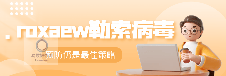 .roxaew勒索病毒怎么恢复？最新方法与预防技巧