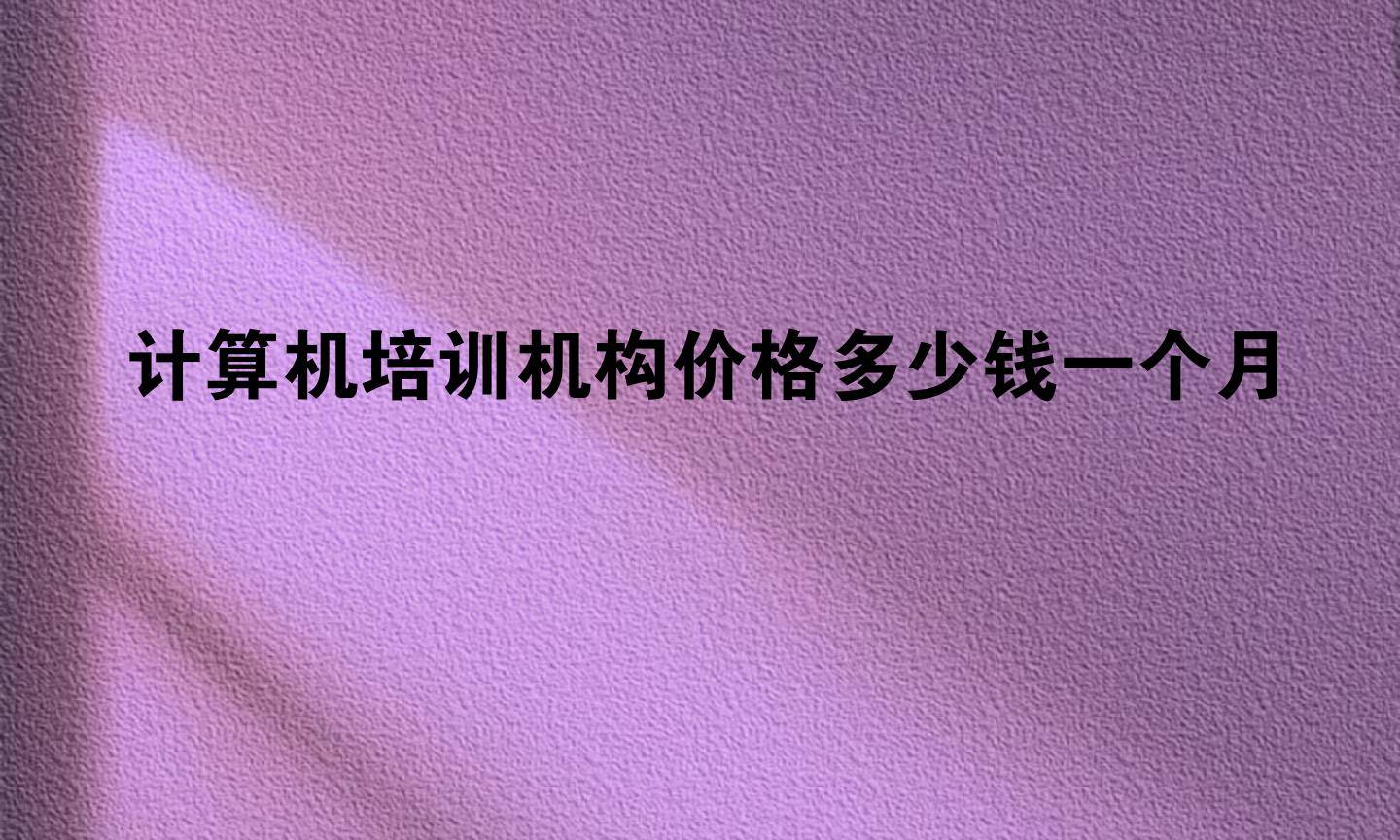 计算机培训机构价格多少钱一个月